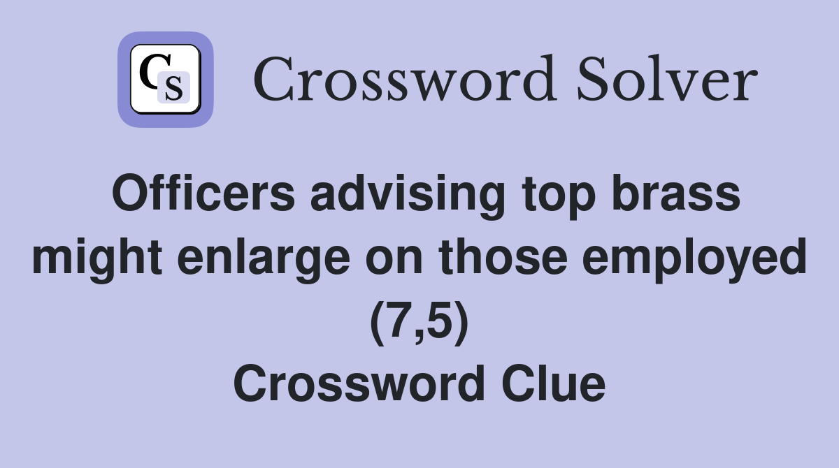 Officers advising top brass might enlarge on those employed (7,5) Crossword Clue