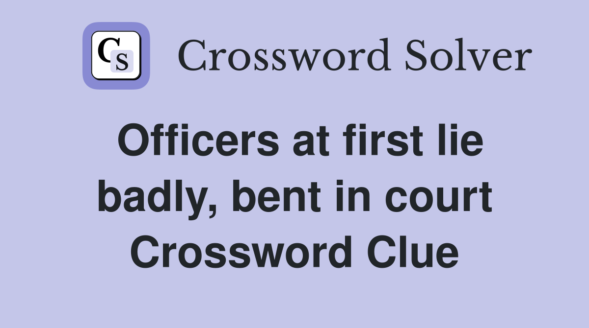 Officers at first lie badly, bent in court Crossword Clue