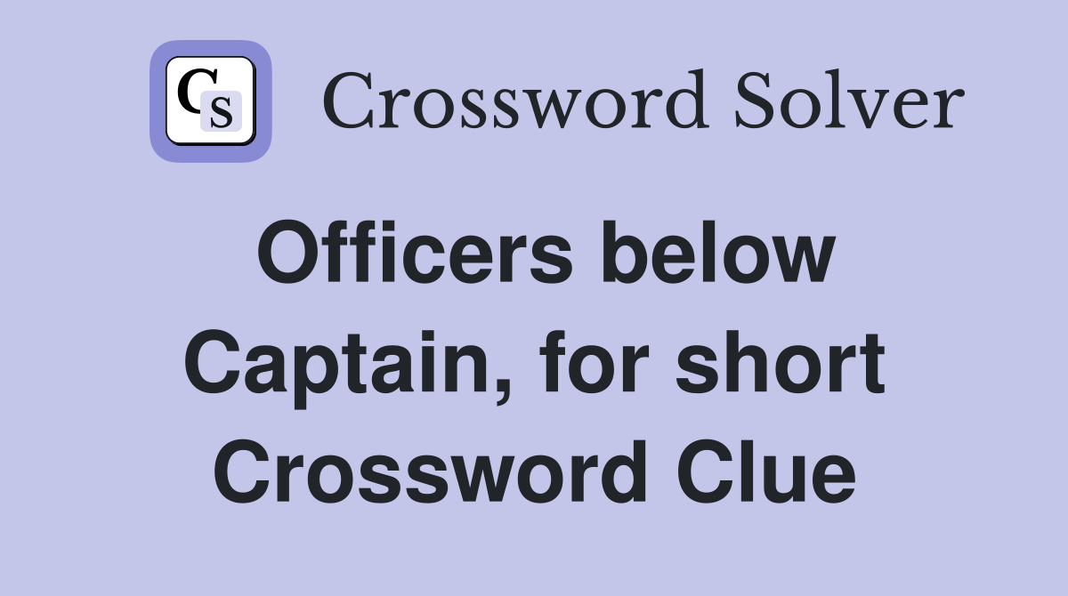 Officers below Captain, for short Crossword Clue