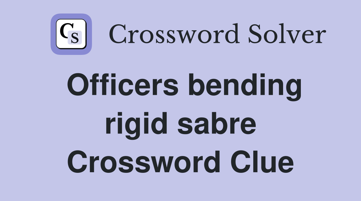 Officers bending rigid sabre Crossword Clue