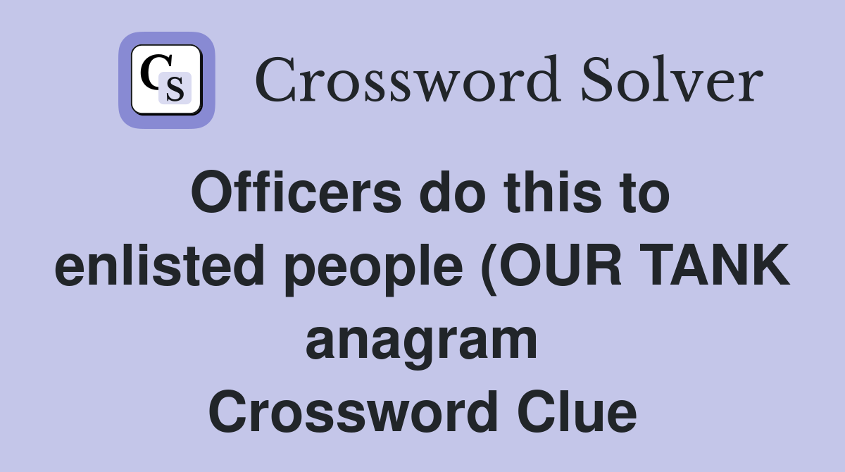 Officers do this to enlisted people (OUR TANK anagram) (7) Crossword Officers do this to enlisted people (OUR TANK anagram) (7) Crossword