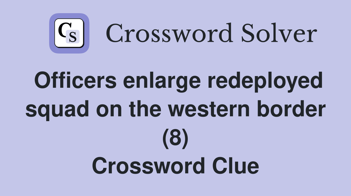 Officers enlarge redeployed squad on the western border (8) Crossword Clue