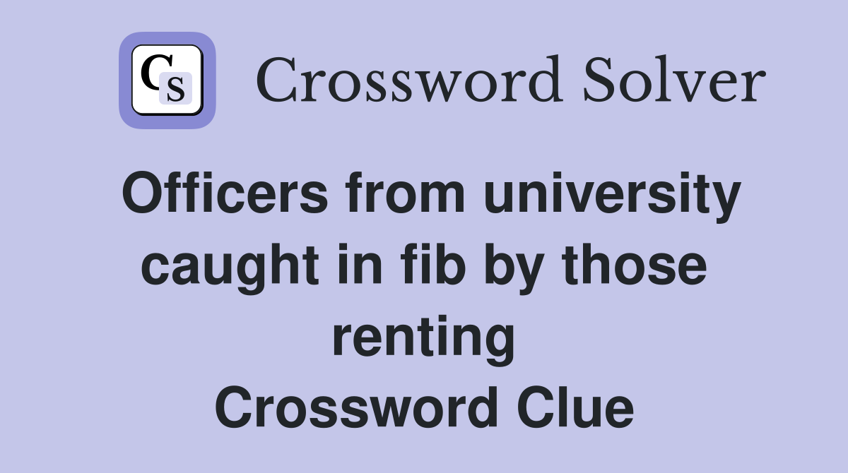 Officers from university caught in fib by those renting Crossword Clue