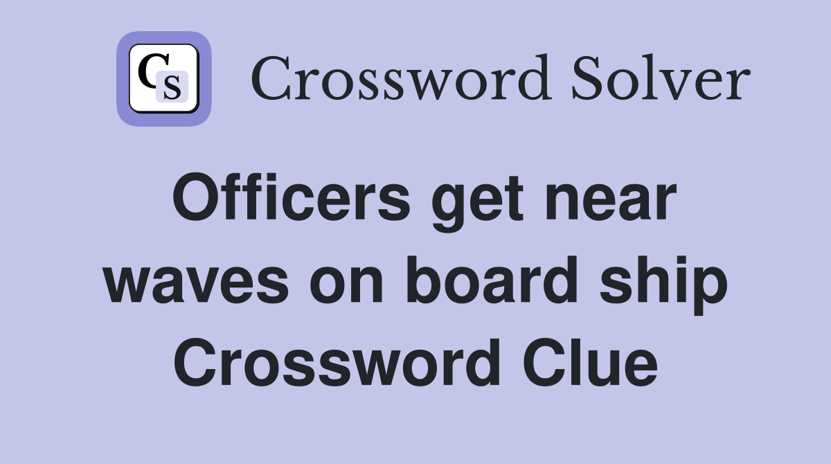 Officers get near waves on board ship Crossword Clue