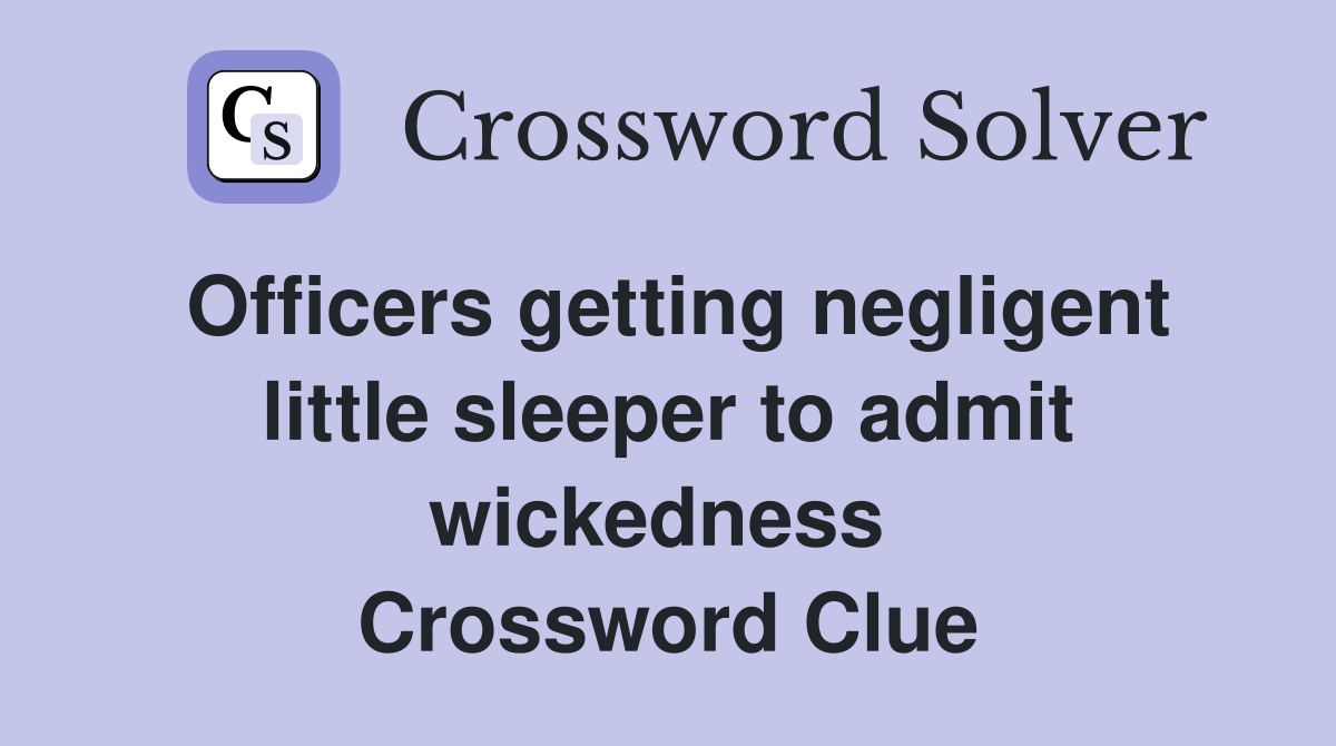 Officers getting negligent little sleeper to admit wickedness  Crossword Clue