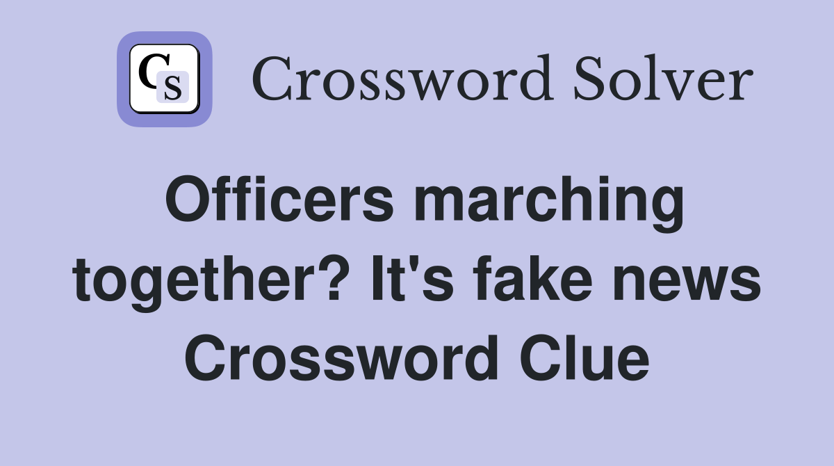 Officers marching together? It's fake news Crossword Clue