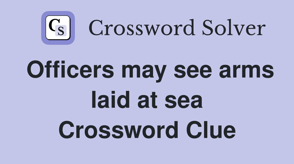 Officers may see arms laid at sea Crossword Clue