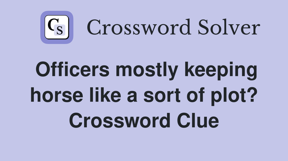 Officers mostly keeping horse like a sort of plot? Crossword Clue