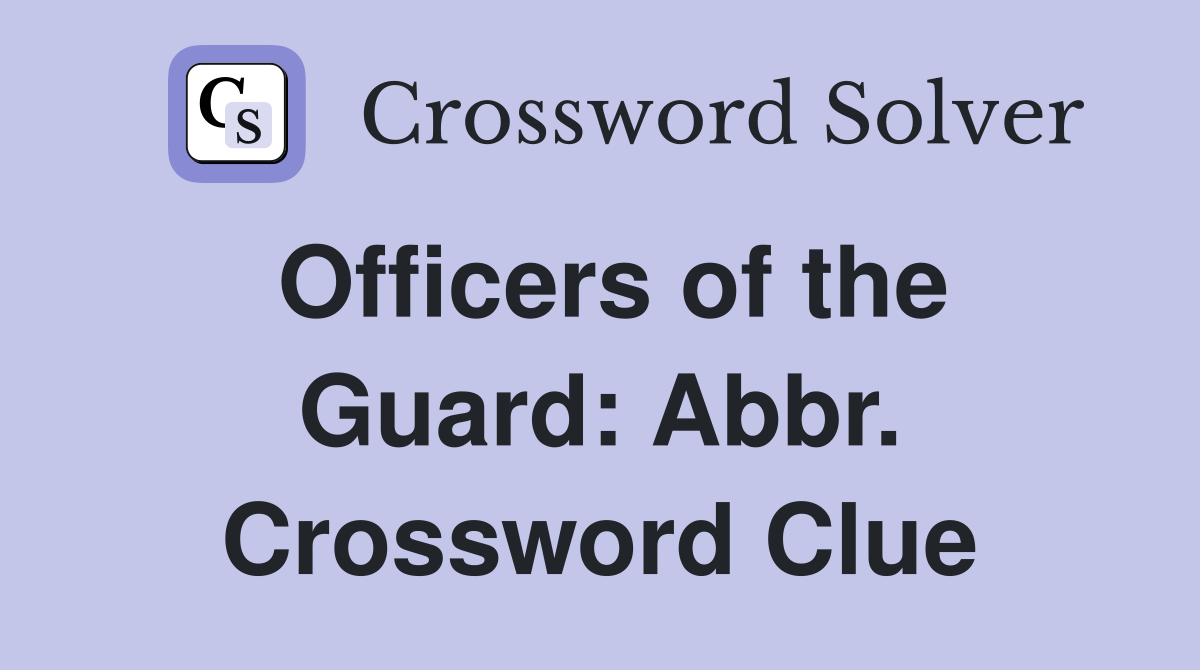Officers of the Guard: Abbr. Crossword Clue