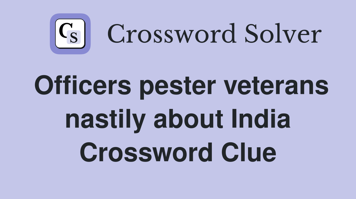 Officers pester veterans nastily about India Crossword Clue