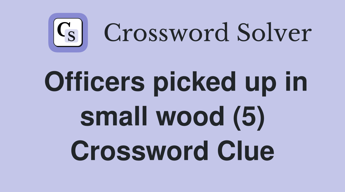 Officers picked up in small wood (5) Crossword Clue