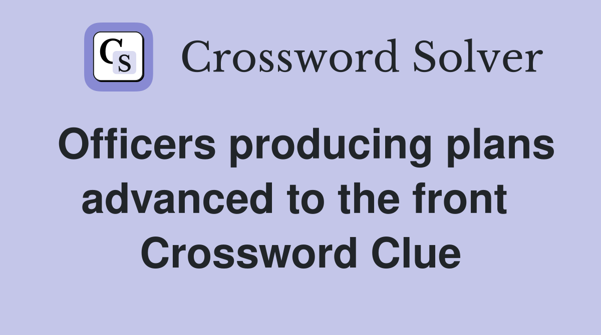 Officers producing plans advanced to the front  Crossword Clue