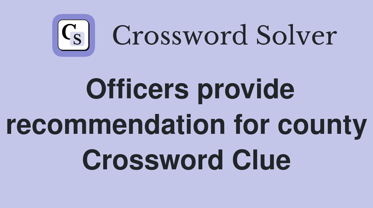 Officers provide recommendation for county Crossword Clue