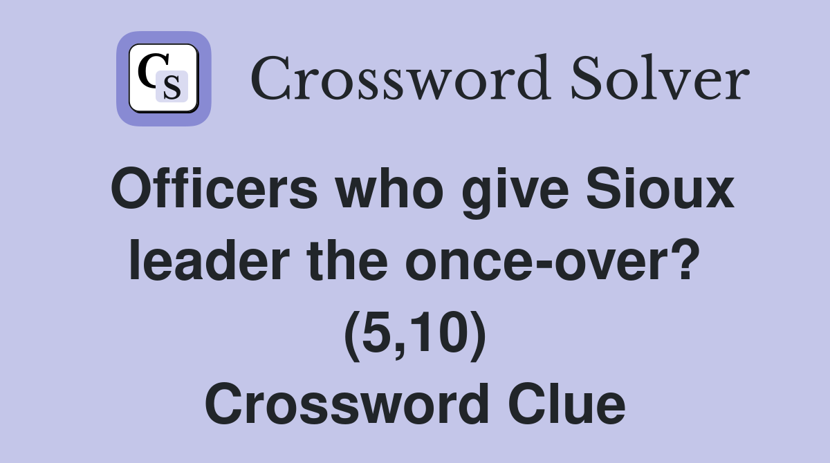 Officers who give Sioux leader the once-over? (5,10) Crossword Clue