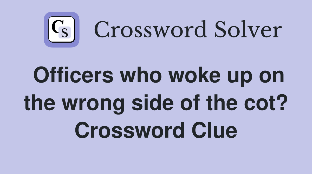 Officers who woke up on the wrong side of the cot? Crossword Clue