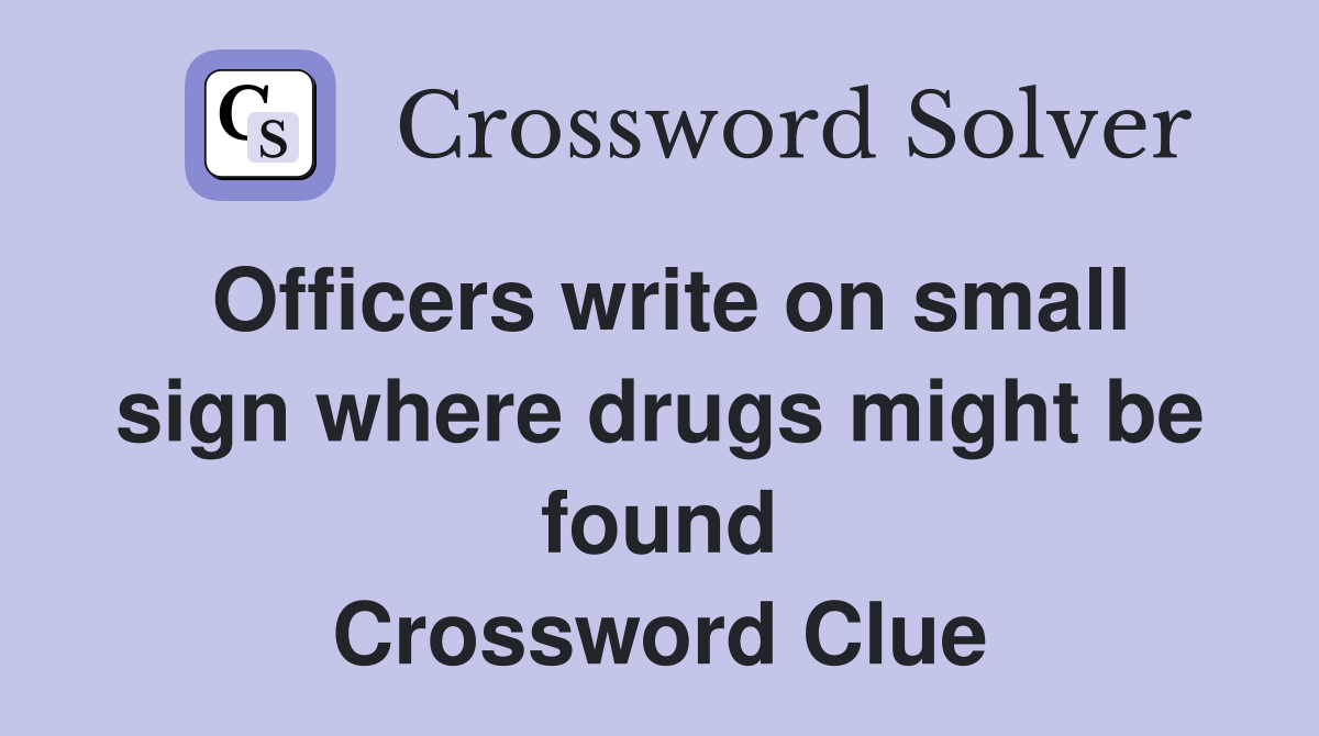 Officers write on small sign where drugs might be found Crossword Clue