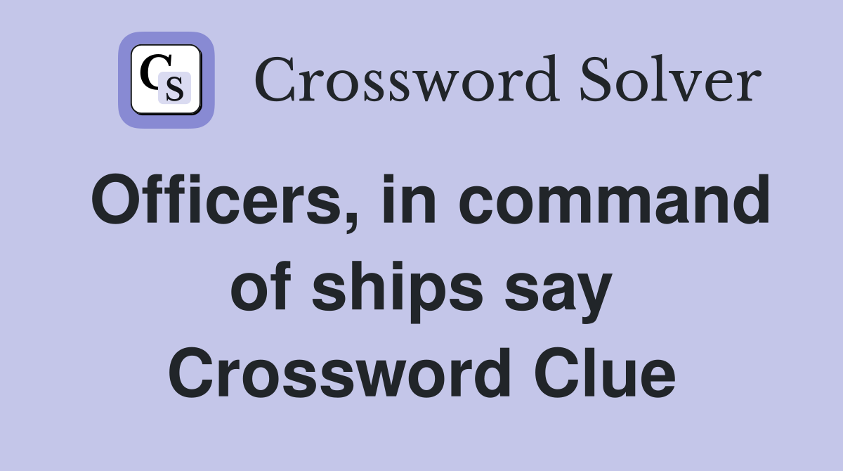 Officers, in command of ships say Crossword Clue