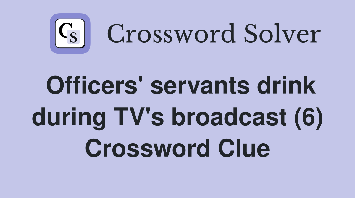 Officers' servants drink during TV's broadcast (6) Crossword Clue