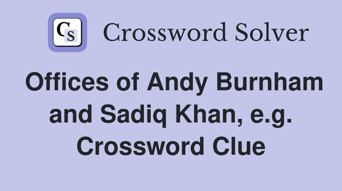 Offices of Andy Burnham and Sadiq Khan, e.g. Crossword Clue