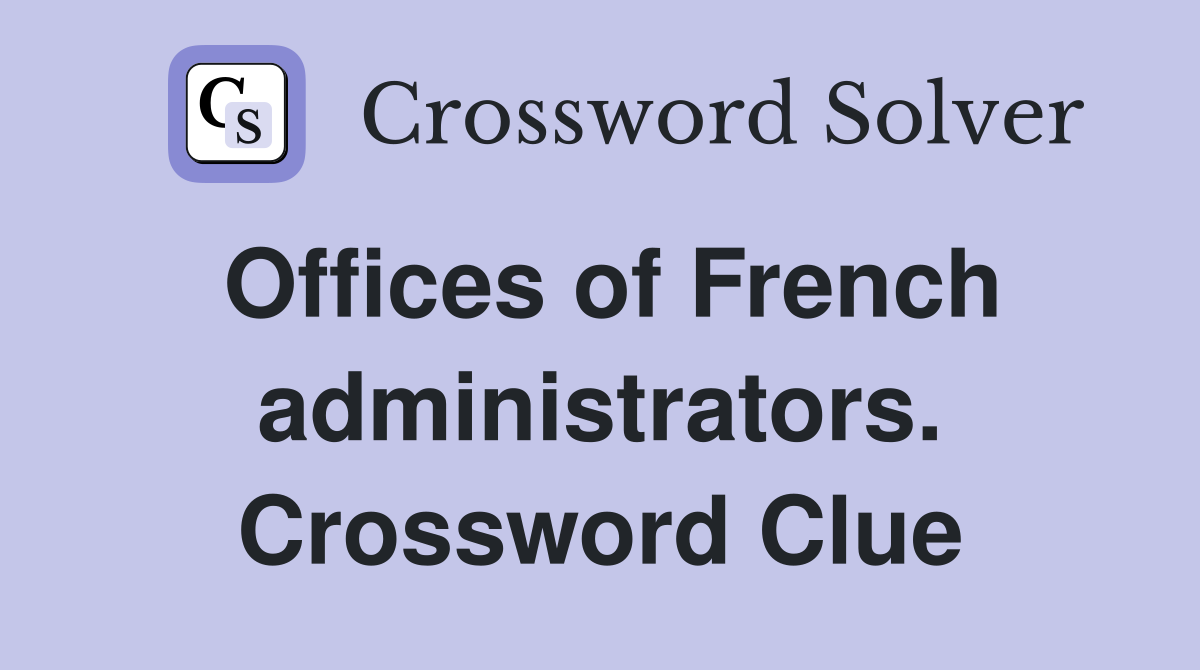 Offices of French administrators. Crossword Clue