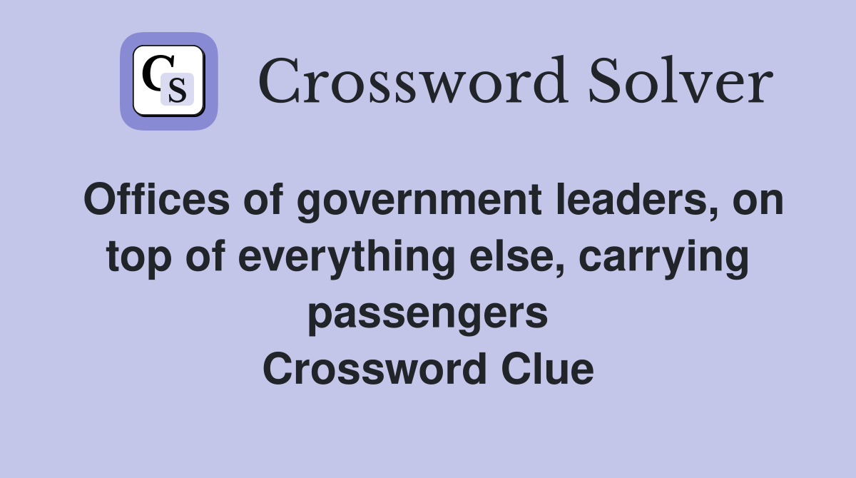 Offices of government leaders, on top of everything else, carrying passengers Crossword Clue