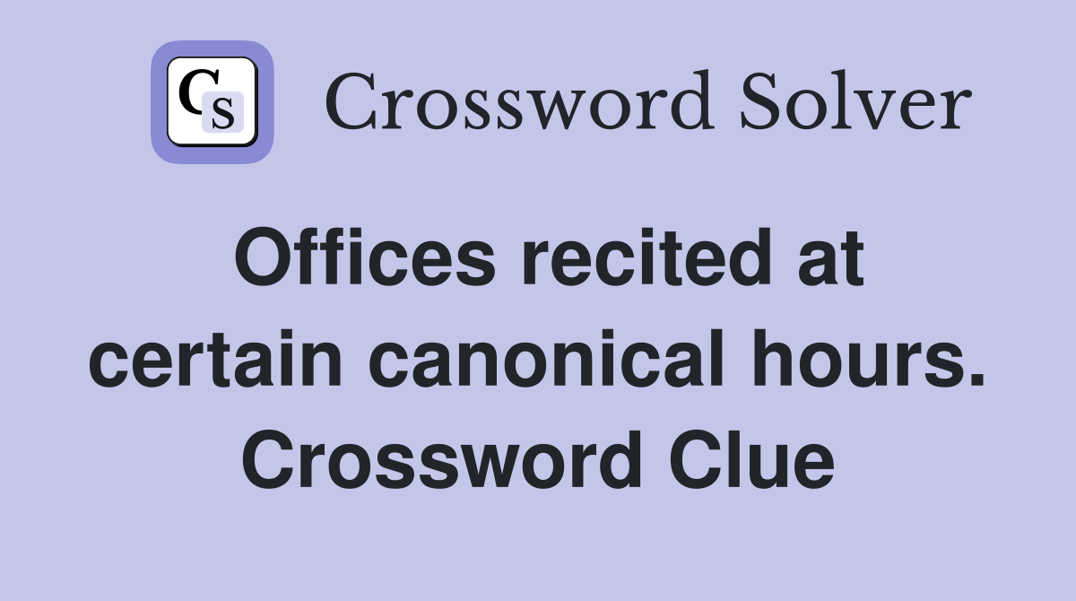 Offices recited at certain canonical hours. Crossword Clue
