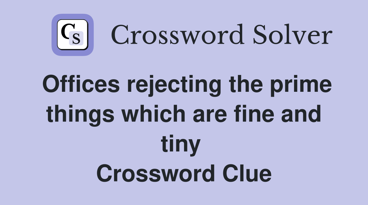 Offices rejecting the prime things which are fine and tiny  Crossword Clue