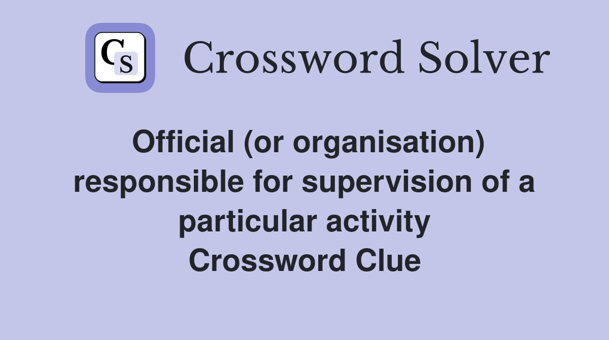 Official (or organisation) responsible for supervision of a particular activity Crossword Clue