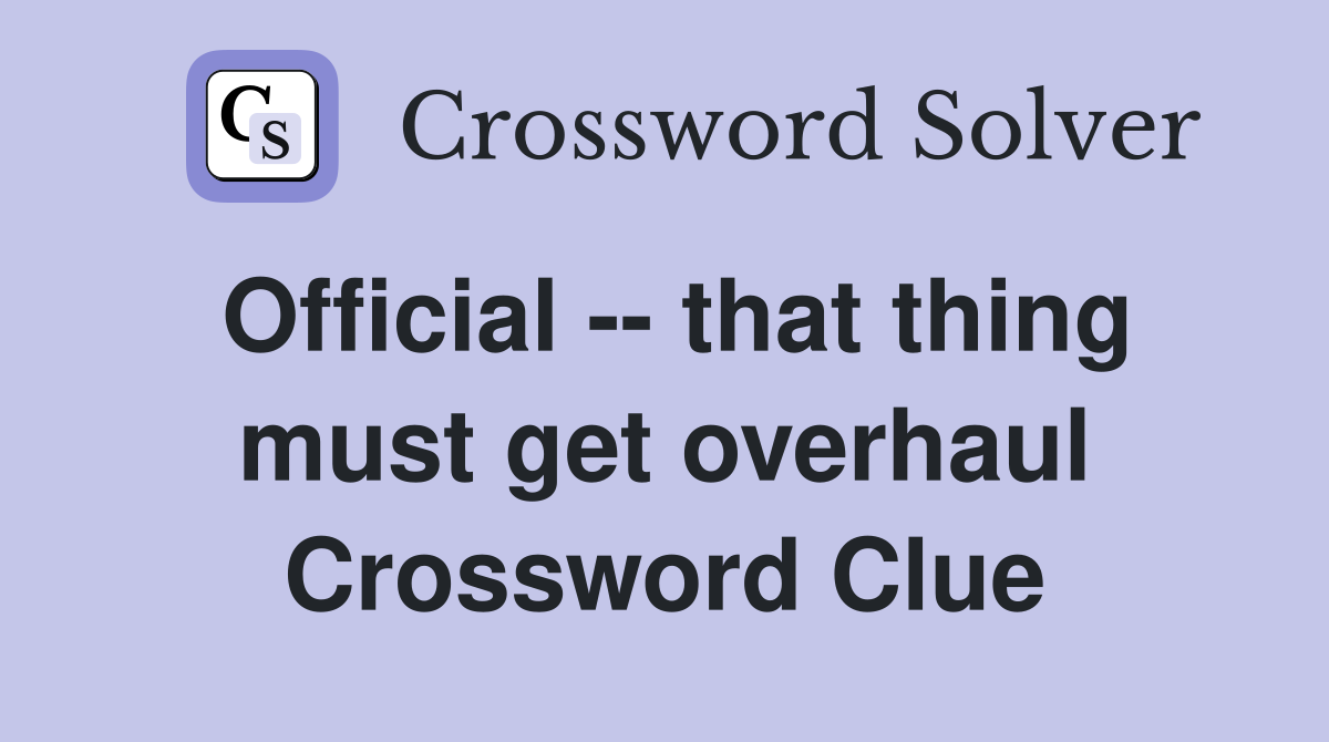 Official -- that thing must get overhaul Crossword Clue