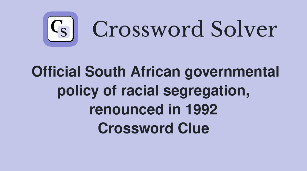 Official South African governmental policy of racial segregation, renounced in 1992 Crossword Clue