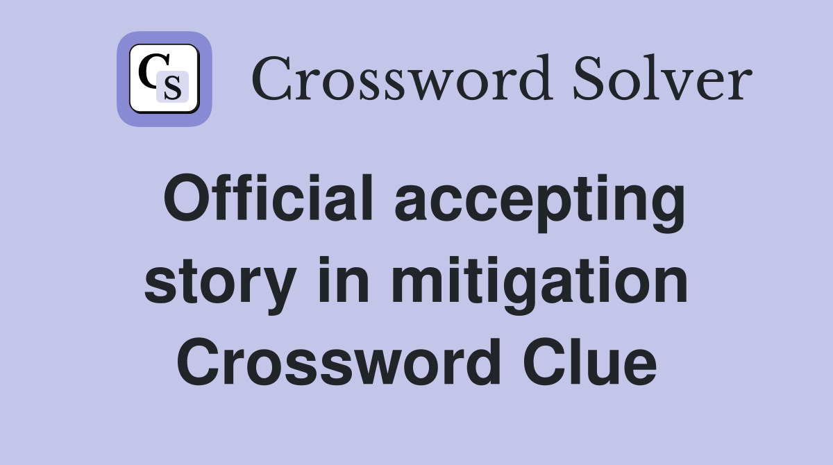 Official accepting story in mitigation Crossword Clue