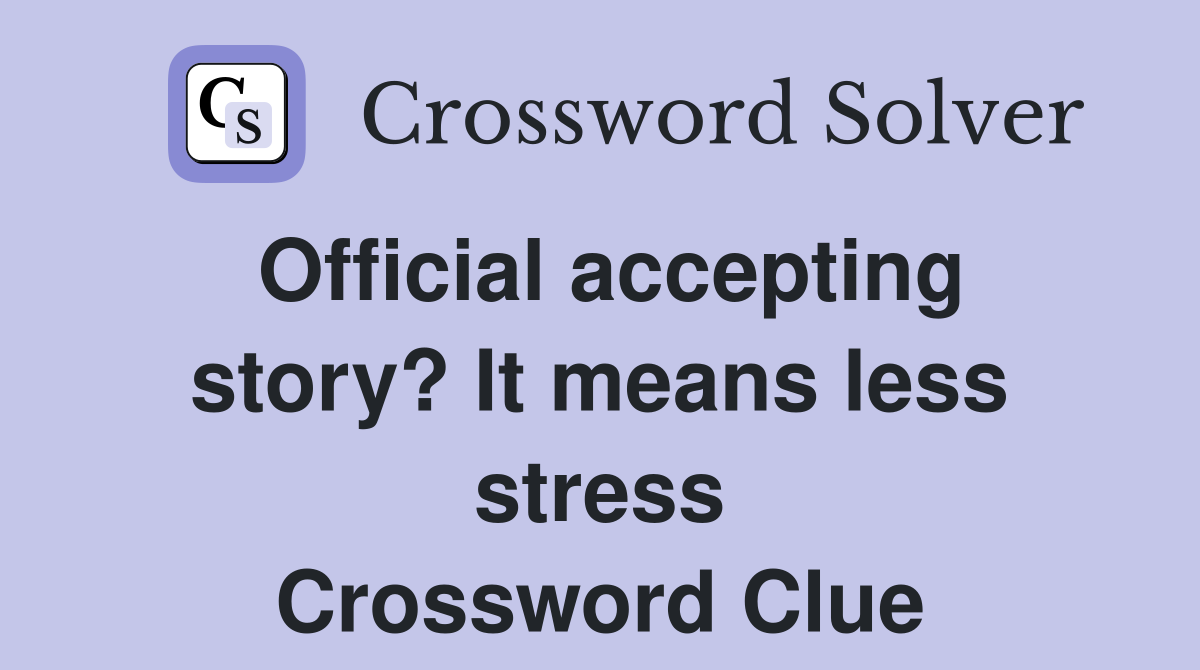 Official accepting story? It means less stress Crossword Clue