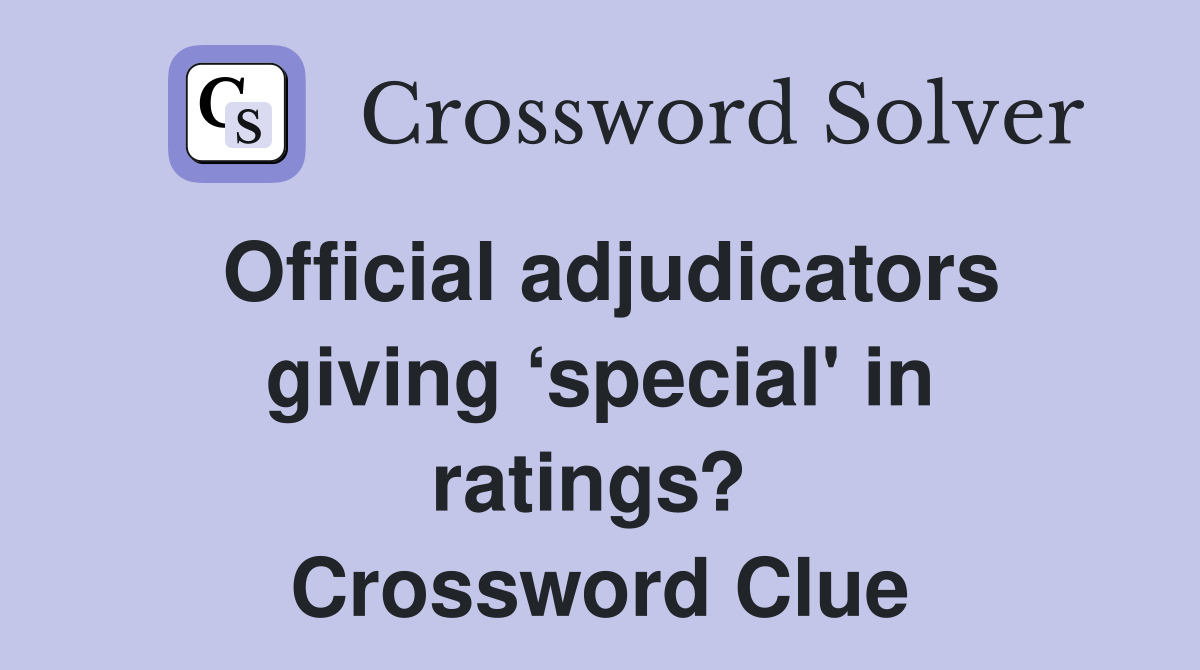 Official adjudicators giving ‘special' in ratings?  Crossword Clue