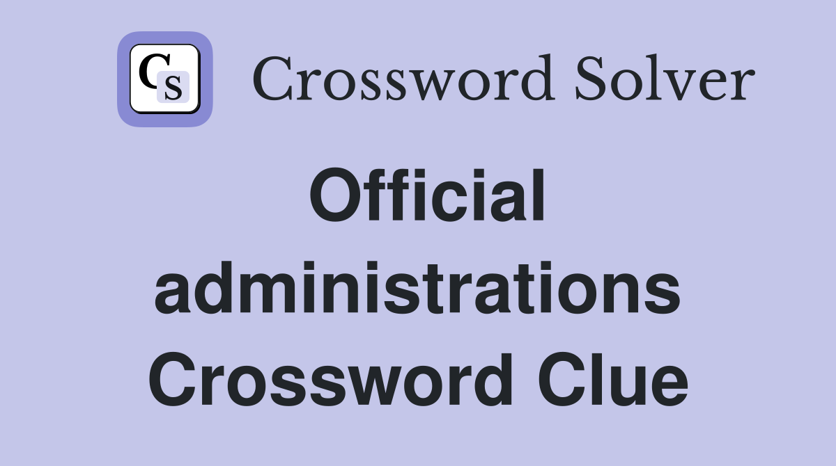 Official administrations Crossword Clue
