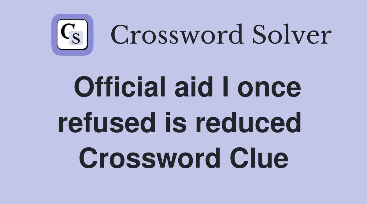 Official aid I once refused is reduced  Crossword Clue
