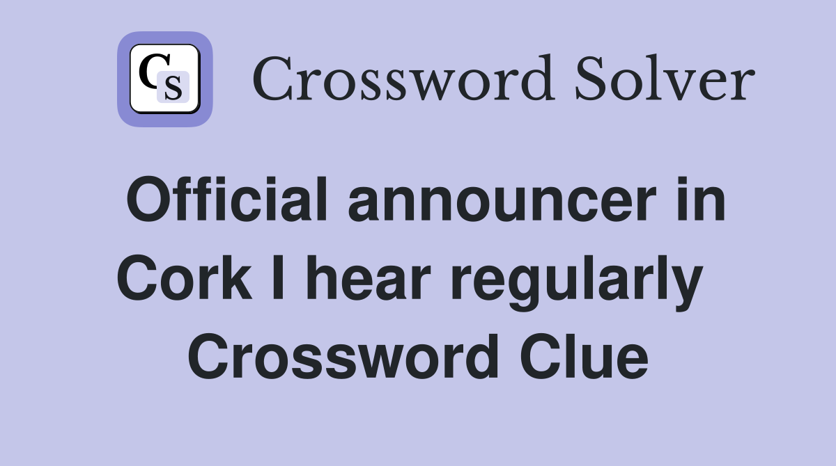 Official announcer in Cork I hear regularly  Crossword Clue