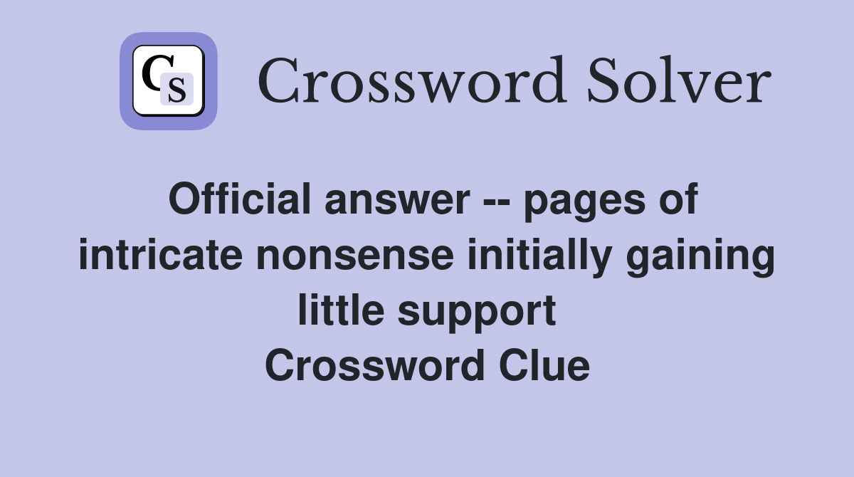 Official answer -- pages of intricate nonsense initially gaining little support Crossword Clue