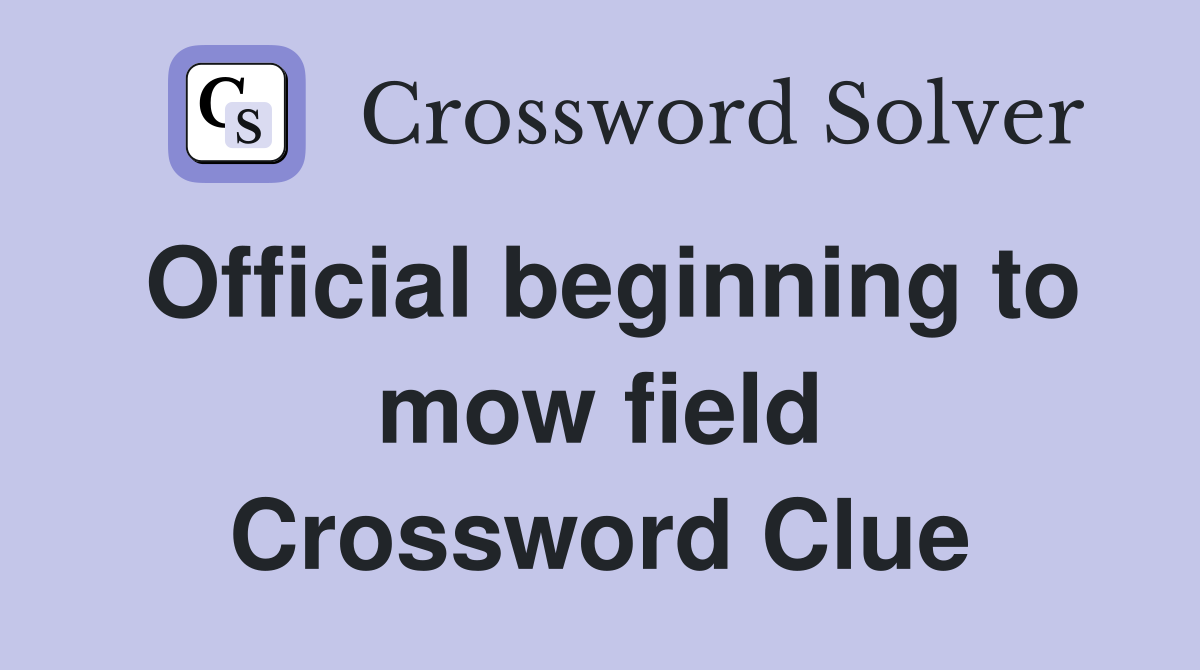Official beginning to mow field Crossword Clue