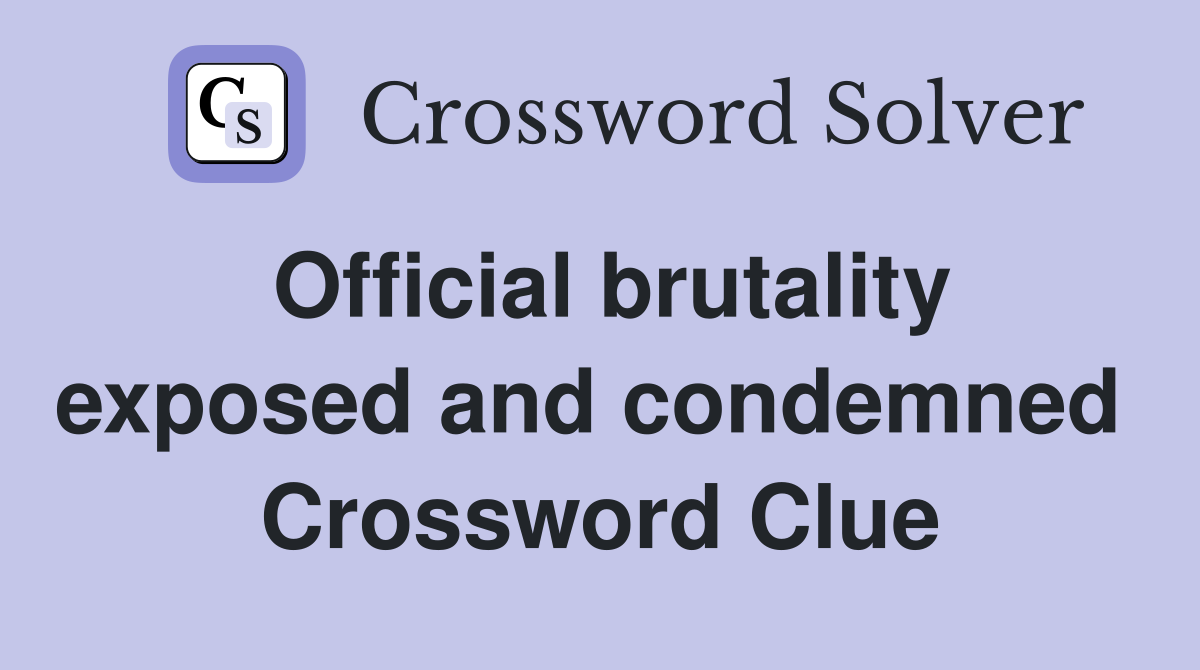 Official brutality exposed and condemned  Crossword Clue