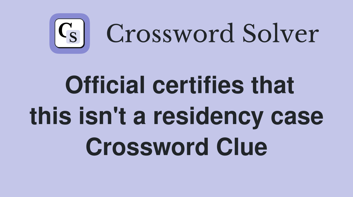 Official certifies that this isn't a residency case Crossword Clue