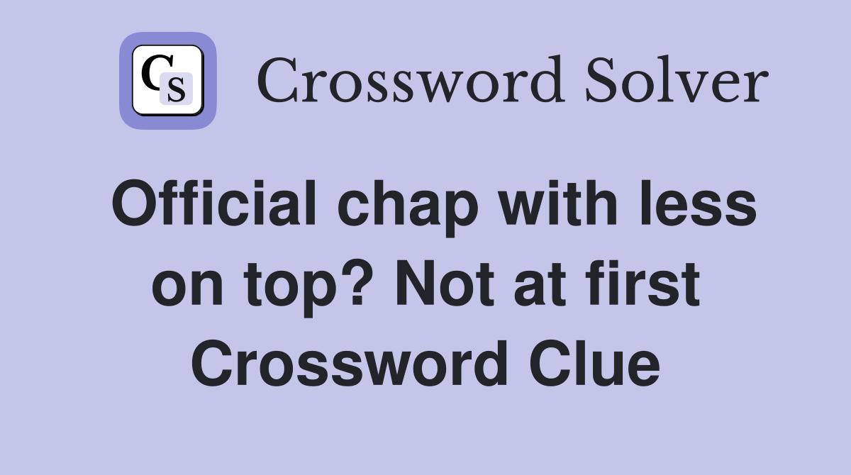 Official chap with less on top? Not at first Crossword Clue