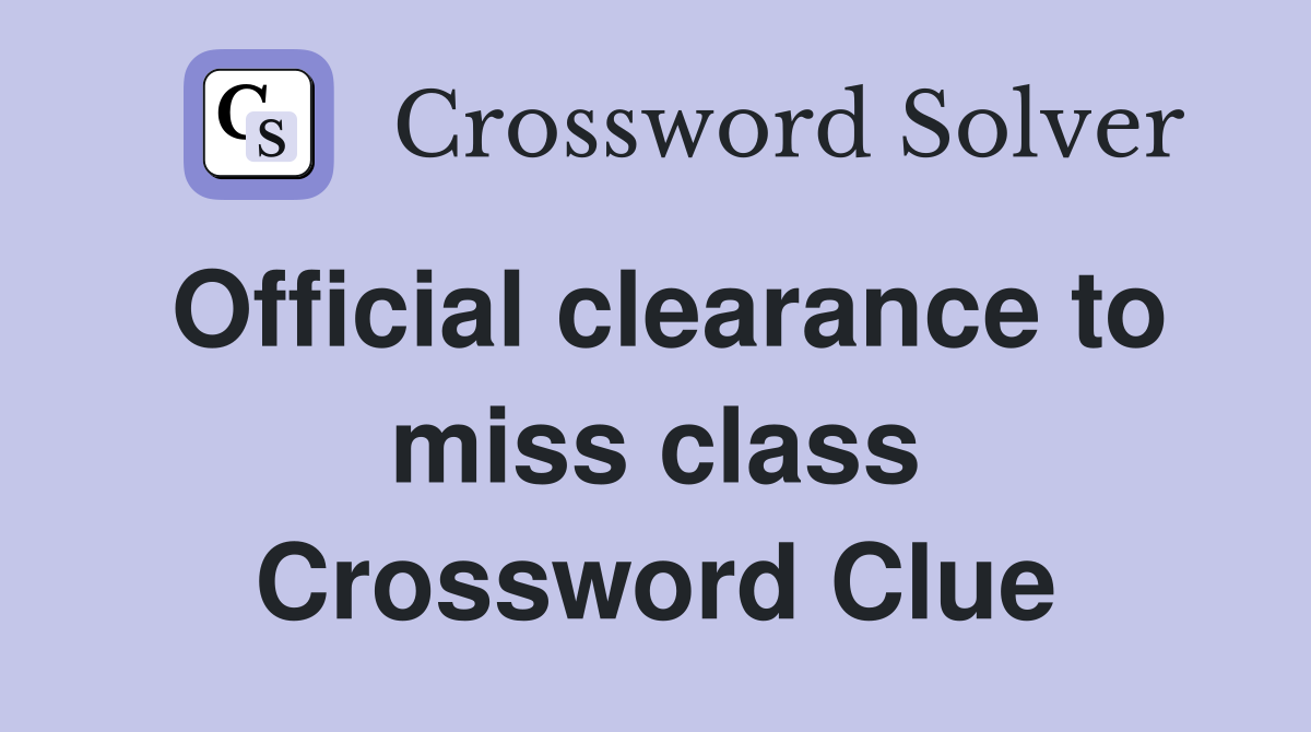 Official clearance to miss class Crossword Clue