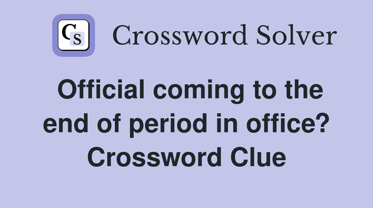 Official coming to the end of period in office? Crossword Clue