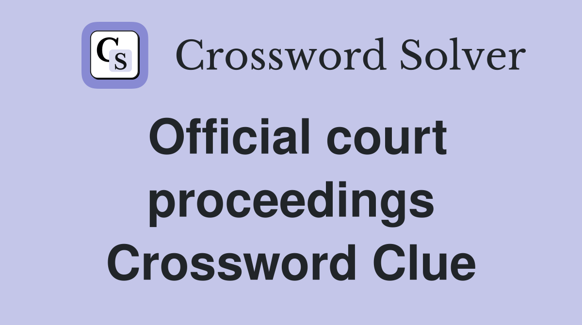 Official court proceedings Crossword Clue