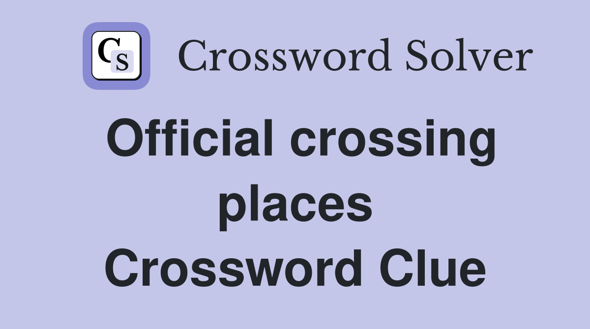 Official crossing places Crossword Clue