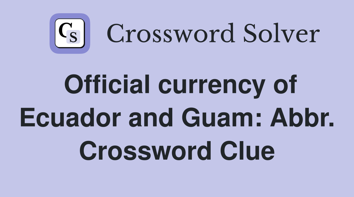 Official currency of Ecuador and Guam: Abbr. Crossword Clue
