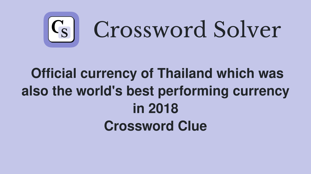 Official currency of Thailand which was also the world's best performing currency in 2018 Crossword Clue