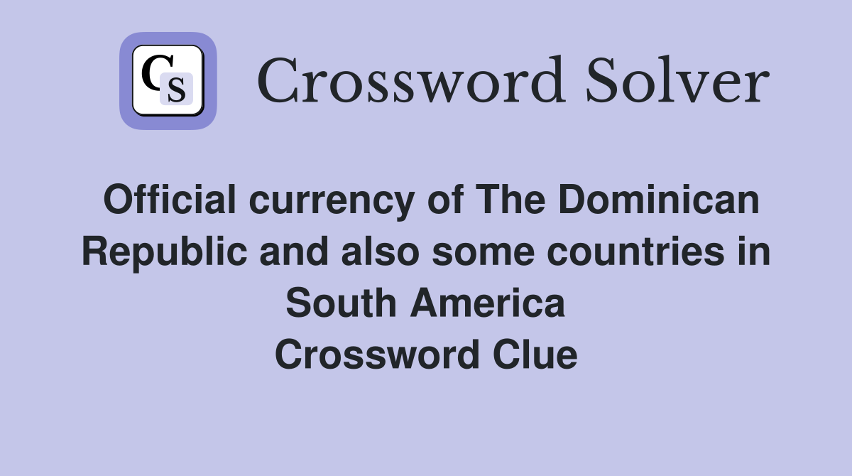 Official currency of The Dominican Republic and also some countries in South America Crossword Clue