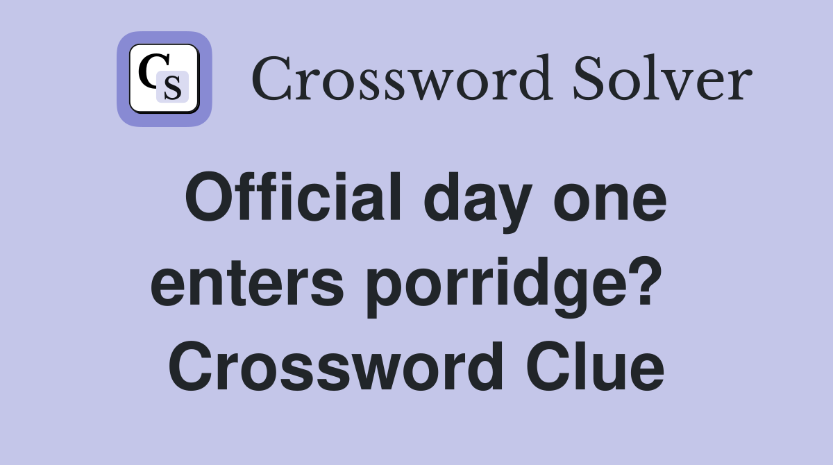 Official day one enters porridge?  Crossword Clue