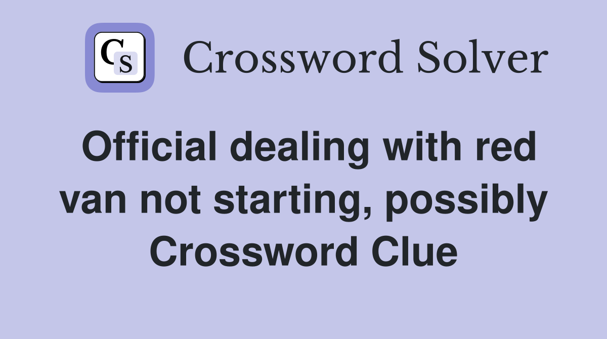 Official dealing with red van not starting, possibly Crossword Clue